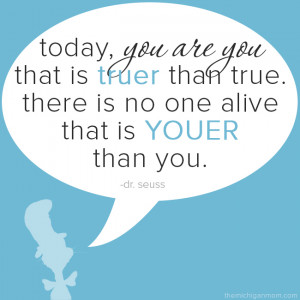 Today you are you, that is truer than true. There is no one alive that ...