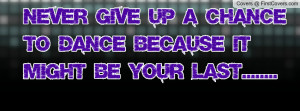 Never give up a chance to dance because it might be your last.....