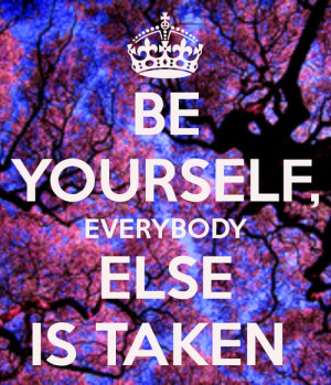 BE YOURSELF, EVERYBODY ELSE IS TAKEN - KEEP CALM AND CARRY ON Image ...