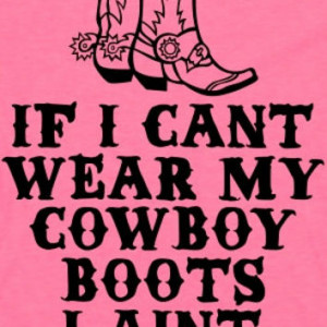 If I Can't Wear My Cowboy Boots I Ain't Going (American Apparel Tank ...