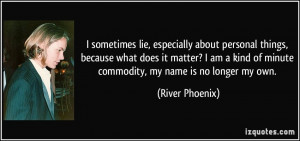 ... kind of minute commodity, my name is no longer my own. - River Phoenix