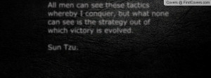 ... none can see is the strategy out of which victory is evolved. Sun Tzu