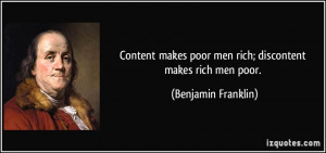 ... poor men rich; discontent makes rich men poor. - Benjamin Franklin