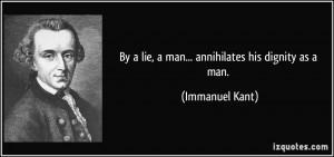 By a lie, a man... annihilates his dignity as a man. - Immanuel Kant