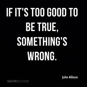 john-allison-quote-if-its-too-good-to-be-true-somethings-wrong.jpg
