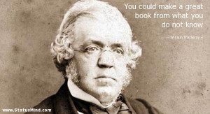 You could make a great book from what you do not know - William ...