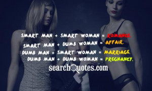 Man + Smart Woman = Romance. Smart Man + Dumb Woman = Affair. Dumb Man ...