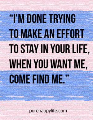 Love Quote: I’m done trying to make an effort to stay in your life..