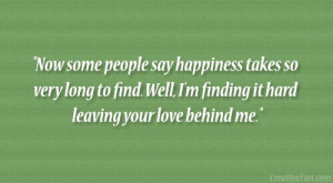 ... to find. Well, I’m finding it hard leaving your love behind me