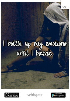 bottle up my emotions until I break.