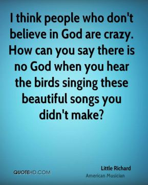 who don't believe in God are crazy. How can you say there is no God ...