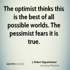 The optimist thinks this is the best of all possible worlds. The ...