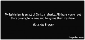 My lesbianism is an act of Christian charity. All those women out ...