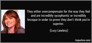 ... in order to prove they don't think you're superior. - Lucy Lawless