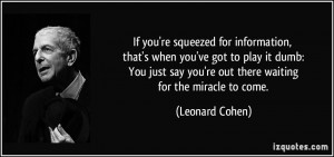're squeezed for information, that's when you've got to play it dumb ...