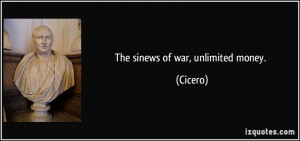 The sinews of war, unlimited money. - Cicero