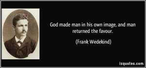 God made man in his own image, and man returned the favour. - Frank ...
