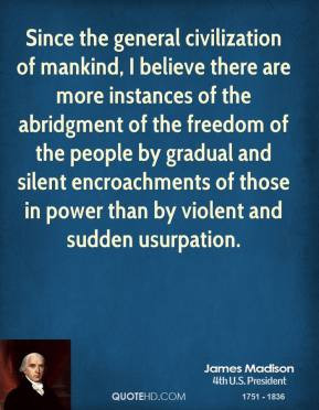 ... encroachments of those in power than by violent and sudden usurpation