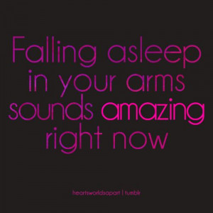 falling asleep in your arms sounds amazing right now ... if only...
