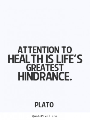 ... to health is life's greatest hindrance. Plato popular life quotes