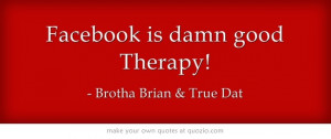 Facebook is damn good Therapy!