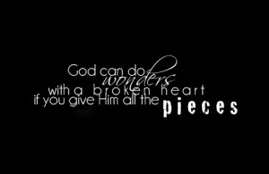 God can do wonders with a broken heart if you give him all the pieces