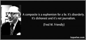 ... disorderly. It's dishonest and it's not journalism. - Fred W. Friendly