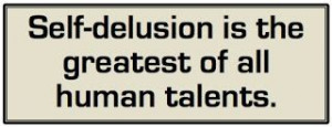 Self-delusion is the greatest of all human talents. -- David Brin
