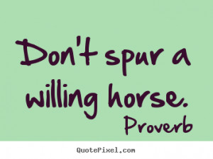Quote about motivational - Don't spur a willing horse.
