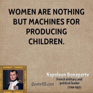 Women are nothing but machines for producing children.