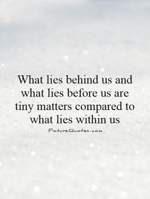 What lies behind us and what lies before us are tiny matterspared