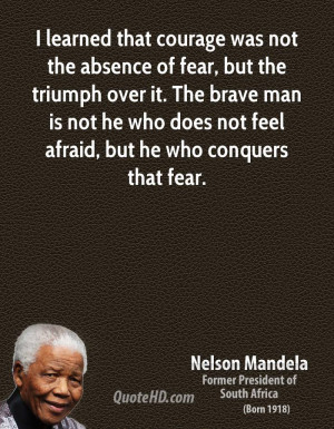 ... brave man is not he who does not feel afraid, but he who conquers that