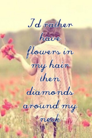 rather have flowers in my hair than diamonds around my neck