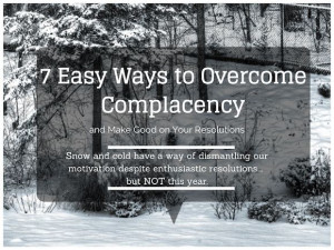 Easy Ways to Overcome Complacency and Make Good on your Resolutions