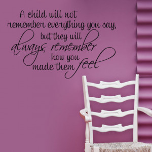 not remember everything you say, but they will always remember how you ...
