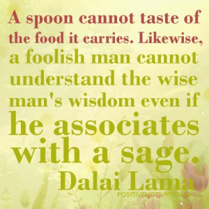 ... wise man´s wisdom even if he associates with a sage.DALAI LAMA QUOTES