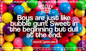 Boys are just like bubble gum: Sweet in the beginning but dull at the ...