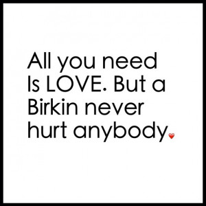 All you need is LOVE, but a Birkin never hurt anybody.