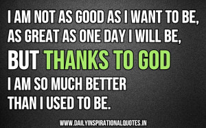 ... To God I Am So Much Better Than I Used To Be ~ Inspirational Quote