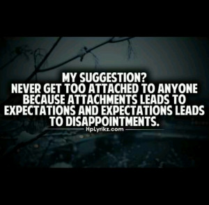 my suggestion? never get too attached to anyone because attachment ...