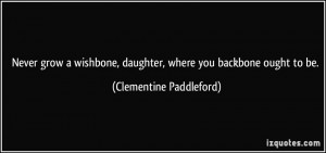 Never grow a wishbone, daughter, where you backbone ought to be ...