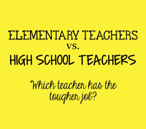 Elementary vs. High School Teachers...Who has the tougher job?