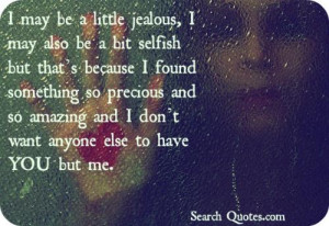 may be a little jealous, I may also be a bit selfish but thats ...