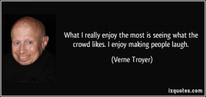 ... what the crowd likes. I enjoy making people laugh. - Verne Troyer