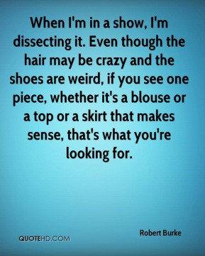 Robert Burke - When I'm in a show, I'm dissecting it. Even though the ...