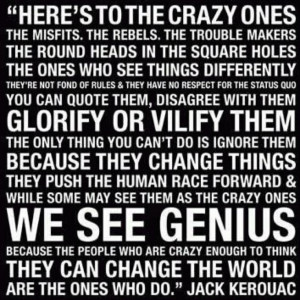 Here's to the crazy ones... - Jack Kerouac