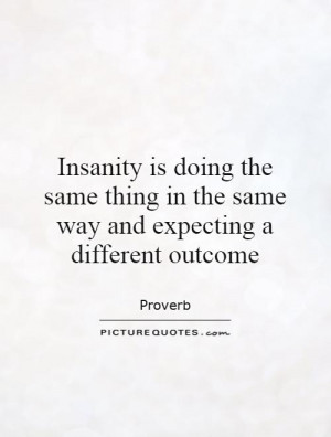 Insanity is doing the same thing in the same way and expecting a ...