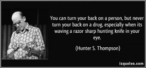 ... waving a razor sharp hunting knife in your eye. - Hunter S. Thompson