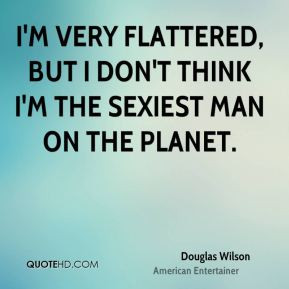 Douglas Wilson - I'm very flattered, but I don't think I'm the sexiest ...