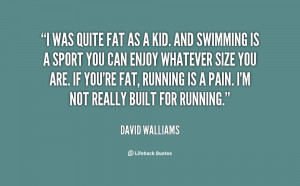 was quite fat as a kid. And swimming is a sport you can enjoy ...